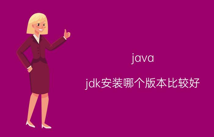 java jdk安装哪个版本比较好 jdk1.8需要什么版本spring？